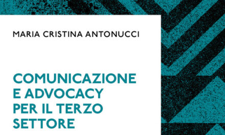 “Comunicazione e Advocacy per il Terzo settore. Modelli, formati, pratiche” di Maria Cristina Antonucci  Ed. Elena Zanella – 2021